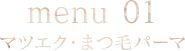 menu 01 マツエク・まつ毛パーマ